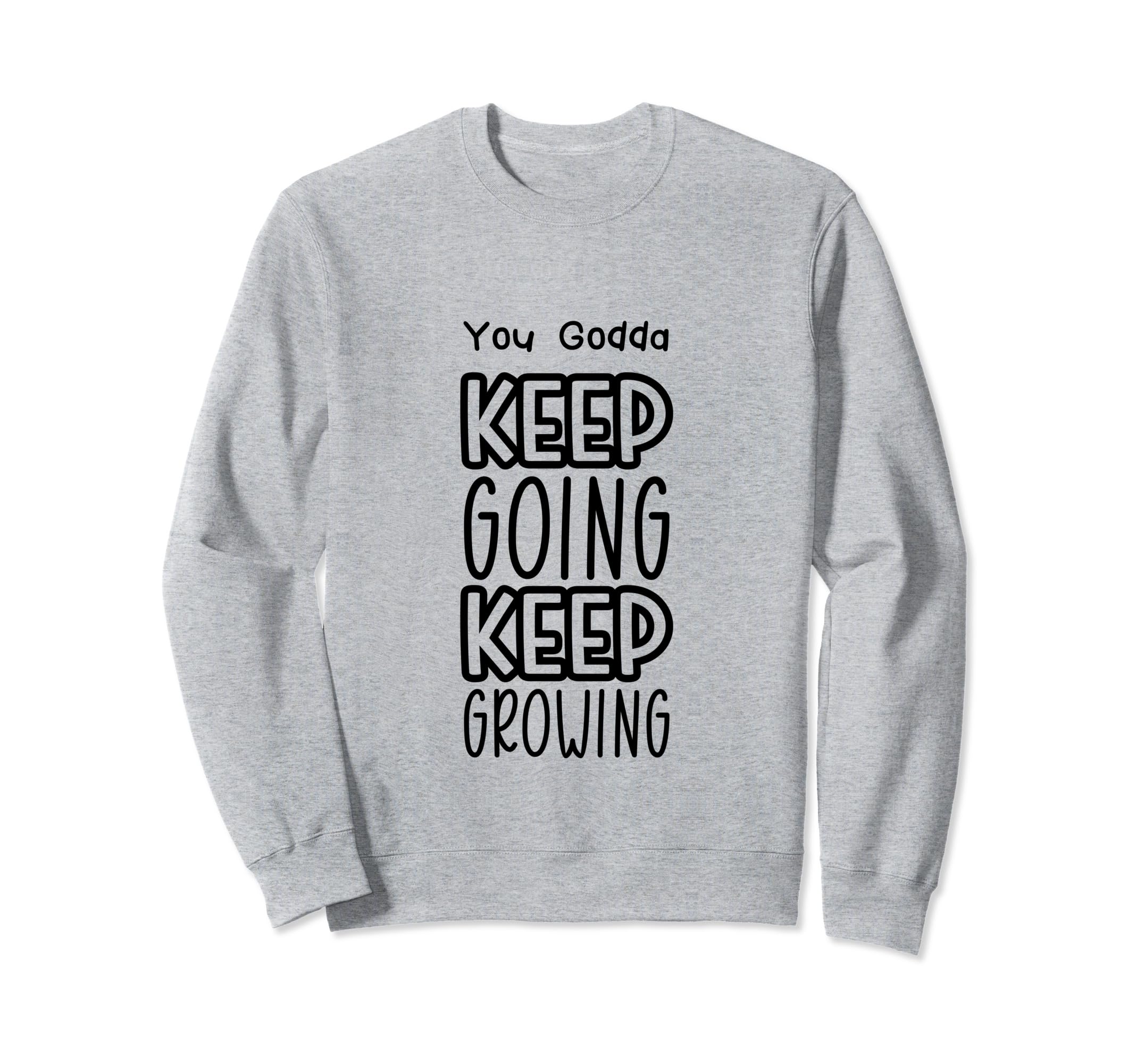 You Godda Keep Going Keep Growing Sweatshirt - Graphic Print for Adults - T-Shirt, Sweatshirt, Hoodie