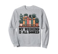 My Weekend Is All Booked Book Lover Sweatshirt - Streetwear Style Unisex - T-Shirt, Sweatshirt, Hoodie