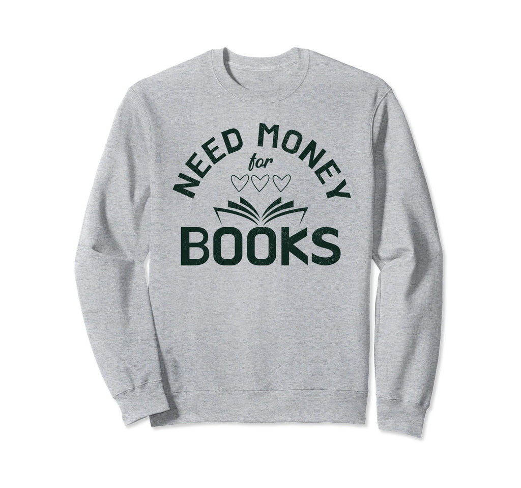 Need Money Books Reading Lover Sweatshirt - Graphic Print Men Women - T-Shirt, Sweatshirt, Hoodie