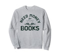 Need Money Books Reading Lover Sweatshirt - Graphic Print Men Women - T-Shirt, Sweatshirt, Hoodie