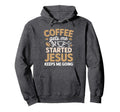 Coffee Gets Me Started Jesus Keeps Me Hoodie - Custom Art Print Unisex - T-Shirt, Sweatshirt, Hoodie