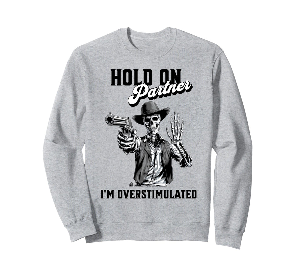 Hold Partner Im Overstimulated Sweatshirt - Custom Art Print Unisex - T-Shirt, Sweatshirt, Hoodie