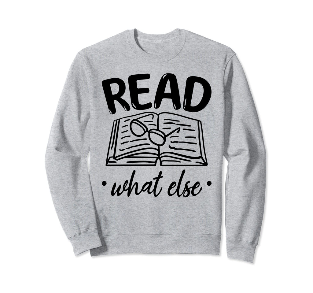 Book Read What Else Book Sweatshirt - Casual Everyday Wear for Adults - T-Shirt, Sweatshirt, Hoodie