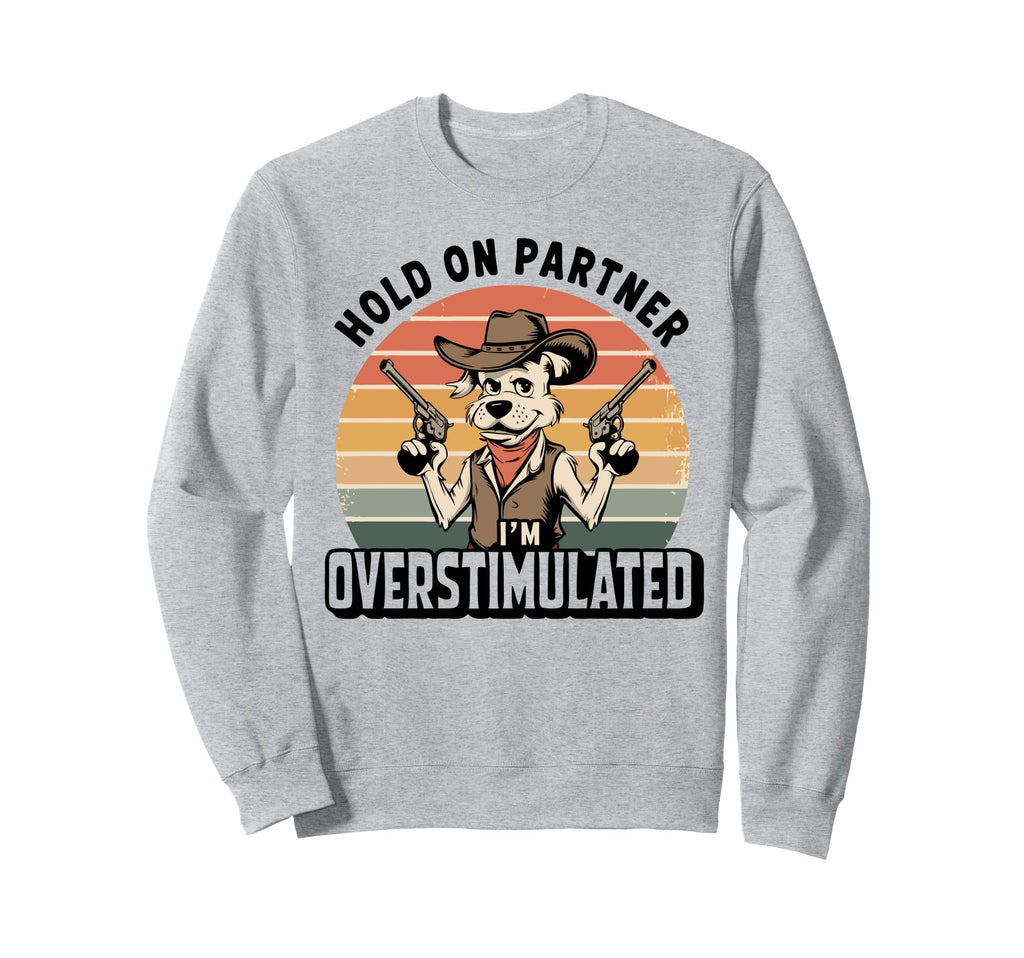 Hold Partner Im Overstimulated Cowboy Sweatshirt - Streetwear Style Unisex - T-Shirt, Sweatshirt, Hoodie