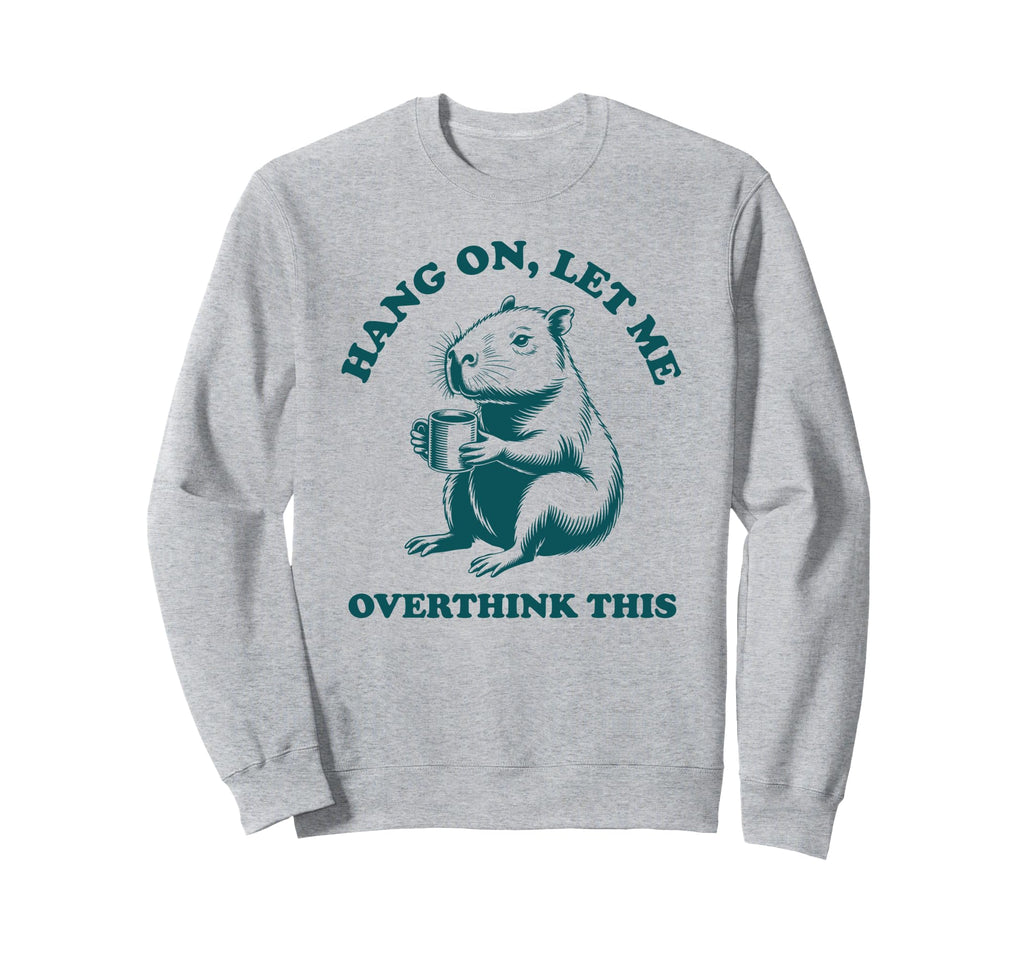 Hang Let Me Overthink This Funny Sweatshirt - Graphic Print Men Women - T-Shirt, Sweatshirt, Hoodie
