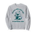 Hang Let Me Overthink This Funny Sweatshirt - Graphic Print Men Women - T-Shirt, Sweatshirt, Hoodie