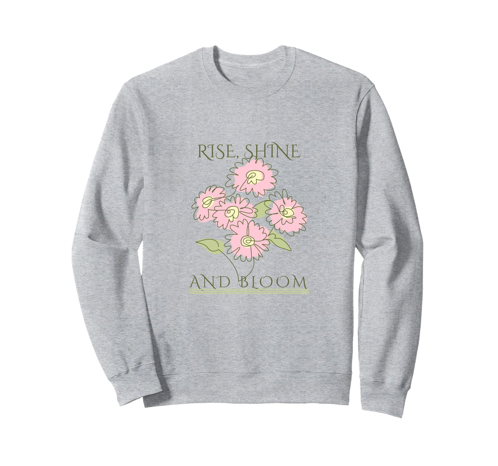 Rise Shine Bloom Flowers Motivation Sweatshirt - Unique Graphic Unisex - T-Shirt, Sweatshirt, Hoodie
