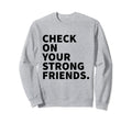 Check Your Strong Friends Sweatshirt - Casual Everyday Wear Men Women - T-Shirt, Sweatshirt, Hoodie