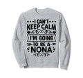 I Cant Keep Calm Im Going To Be Nona Sweatshirt - Trendy Graphic Men Women - T-Shirt, Sweatshirt, Hoodie