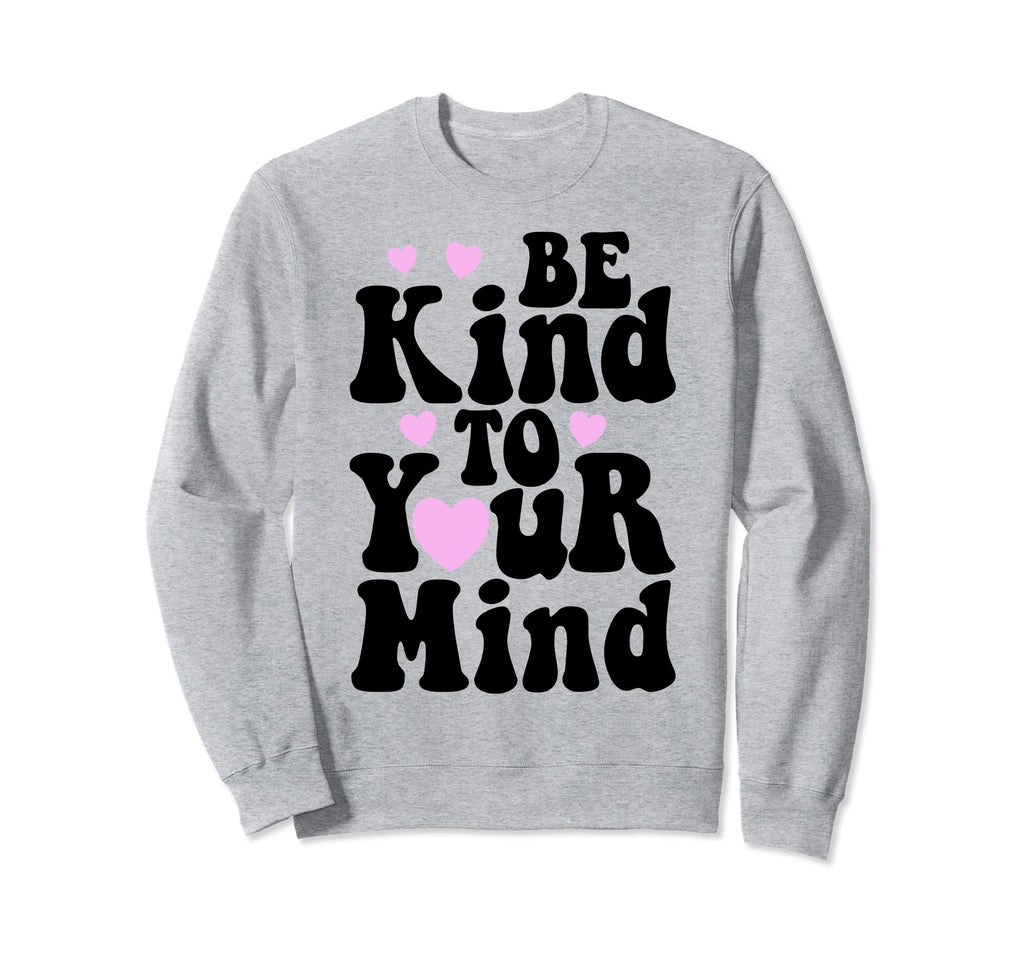 Be Kind To Your Mind Mental Health Funny Sweatshirt - Graphic Print Unisex - T-Shirt, Sweatshirt, Hoodie