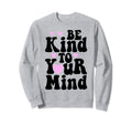 Be Kind To Your Mind Mental Health Funny Sweatshirt - Graphic Print Unisex - T-Shirt, Sweatshirt, Hoodie