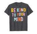 Mental Health Be Kind To Your Mind T-Shirt - Graphic Print Unisex - T-Shirt, Sweatshirt, Hoodie
