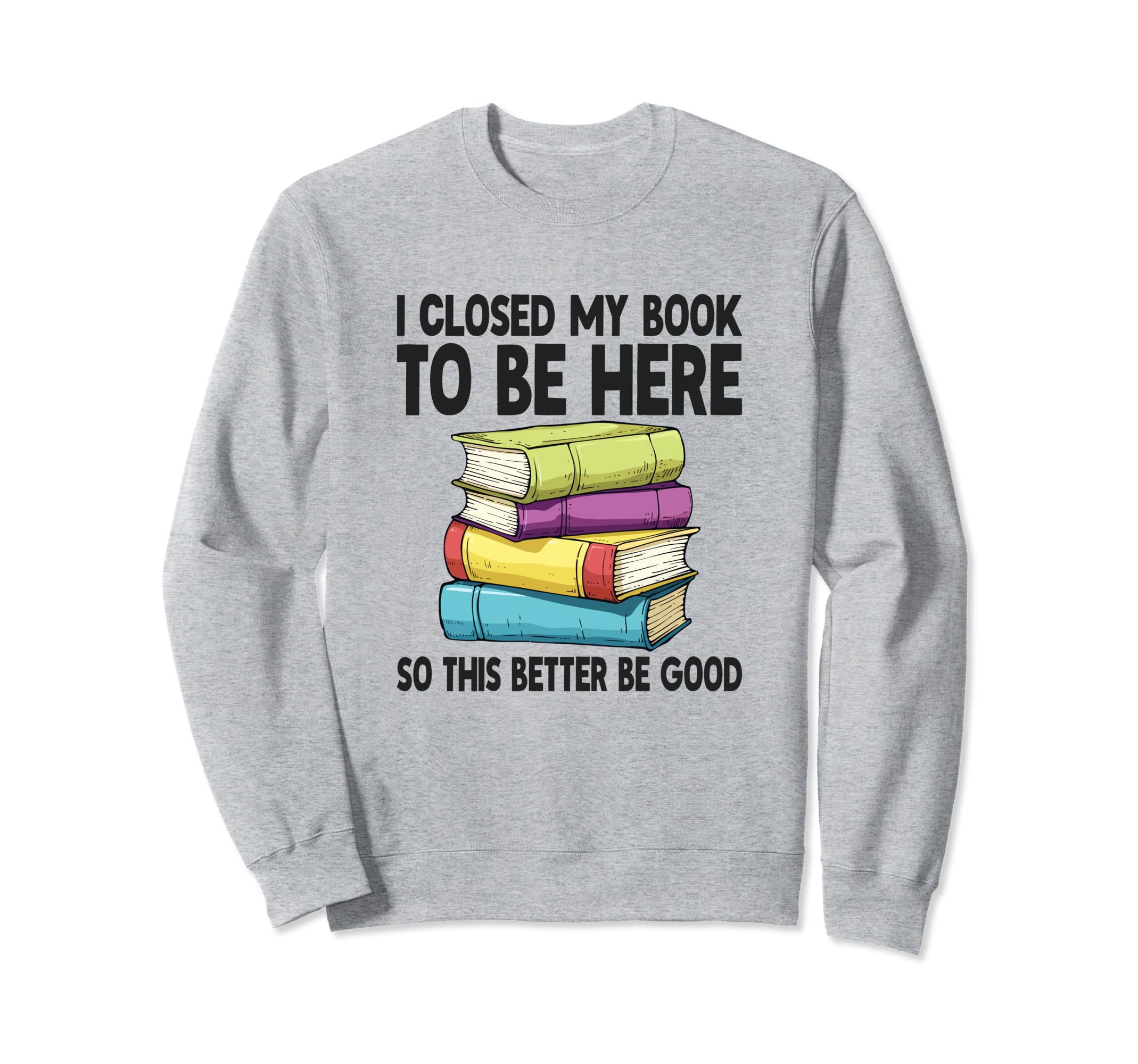 I Closed My Book To Be Here Sweatshirt - Casual Everyday Wear Men Women - T-Shirt, Sweatshirt, Hoodie