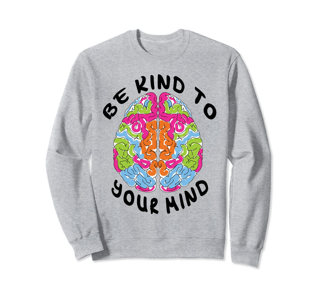 Be Kind To Your Mind Mental Health Sweatshirt - Novelty Apparel for Adults - T-Shirt, Sweatshirt, Hoodie
