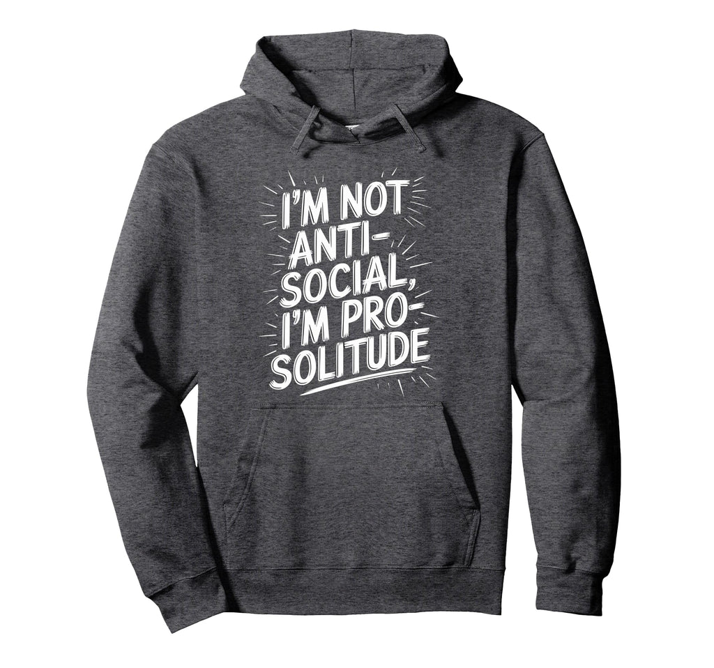 Im Not Anti Social Im Pro Solitude Funny Hoodie - Unique Graphic Unisex - T-Shirt, Sweatshirt, Hoodie