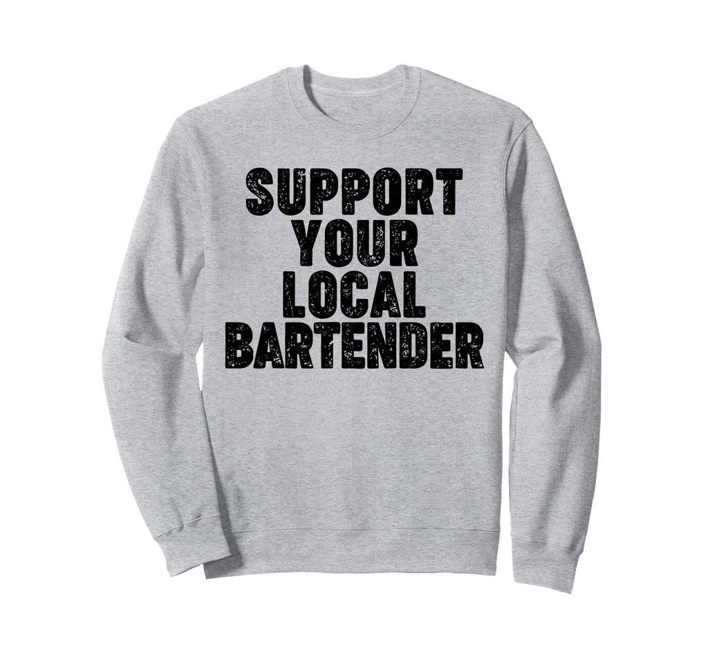 Support Your Local Bartender Sweatshirt - Streetwear Style Unisex - T-Shirt, Sweatshirt, Hoodie