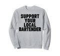 Support Your Local Bartender Sweatshirt - Streetwear Style Unisex - T-Shirt, Sweatshirt, Hoodie
