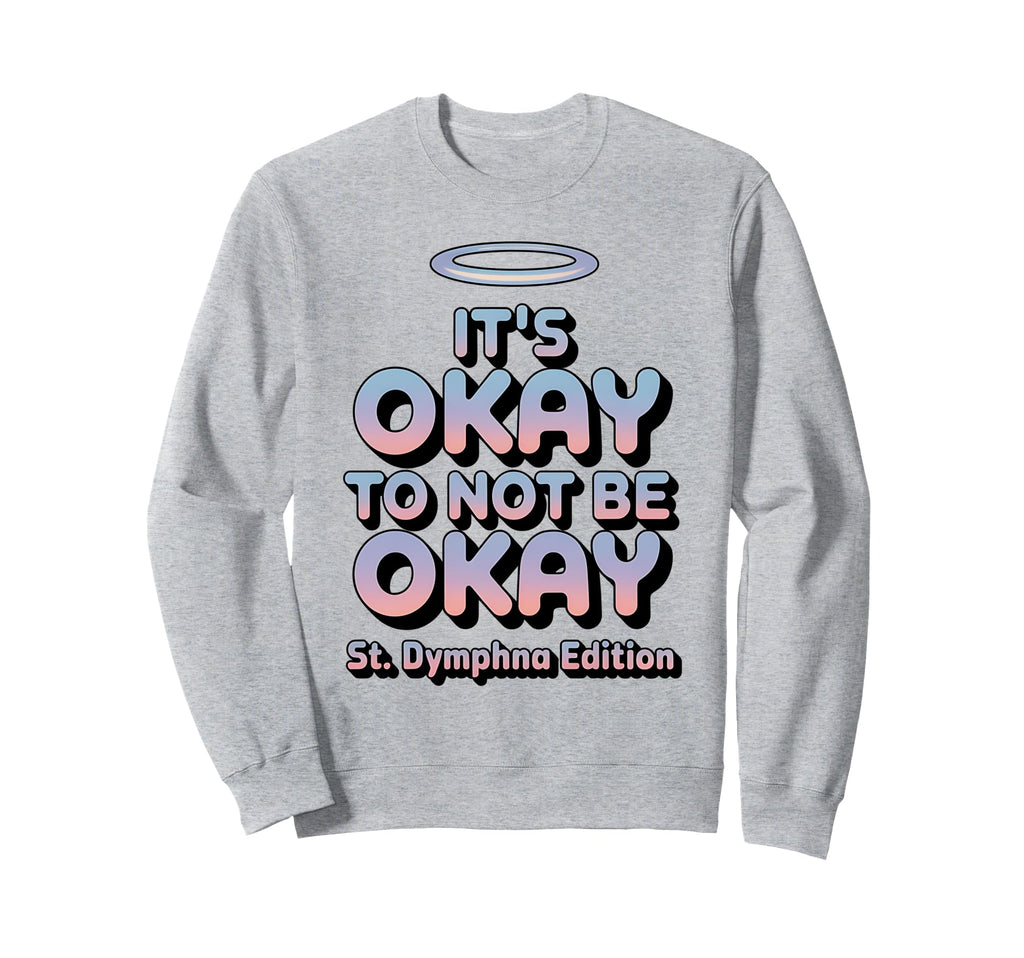 Its Okay To Not Be Okay St Dymphna Sweatshirt - Unique Graphic Men Women - T-Shirt, Sweatshirt, Hoodie