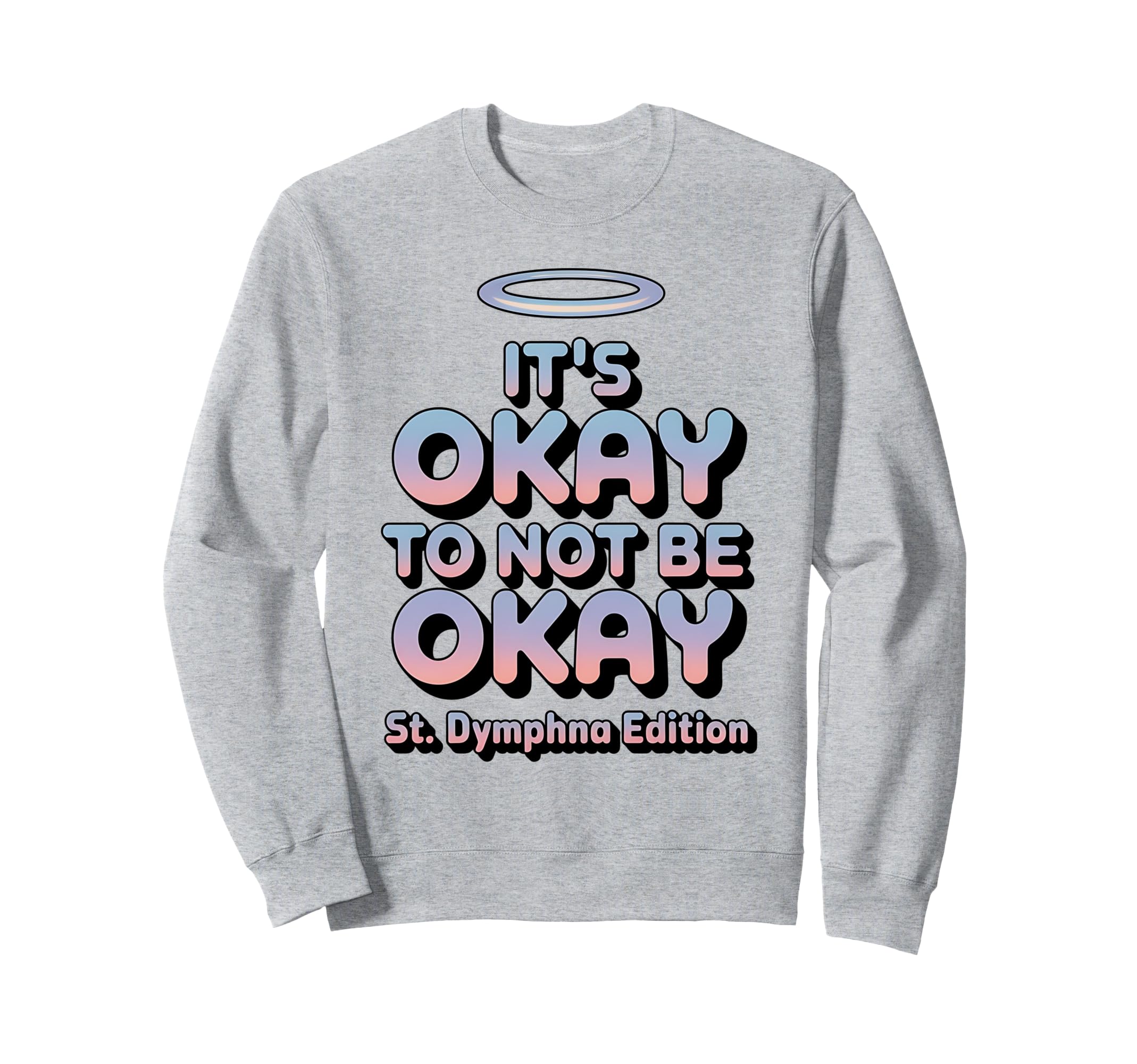 Its Okay To Not Be Okay St Dymphna Sweatshirt - Unique Graphic Men Women - T-Shirt, Sweatshirt, Hoodie