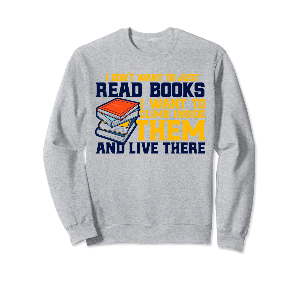I Dont Want To Just Read Books Sweatshirt - Custom Art Print Men Women - T-Shirt, Sweatshirt, Hoodie