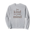 Be Kind To Your Mind Motivational Mental Sweatshirt - Graphic Print Unisex - T-Shirt, Sweatshirt, Hoodie