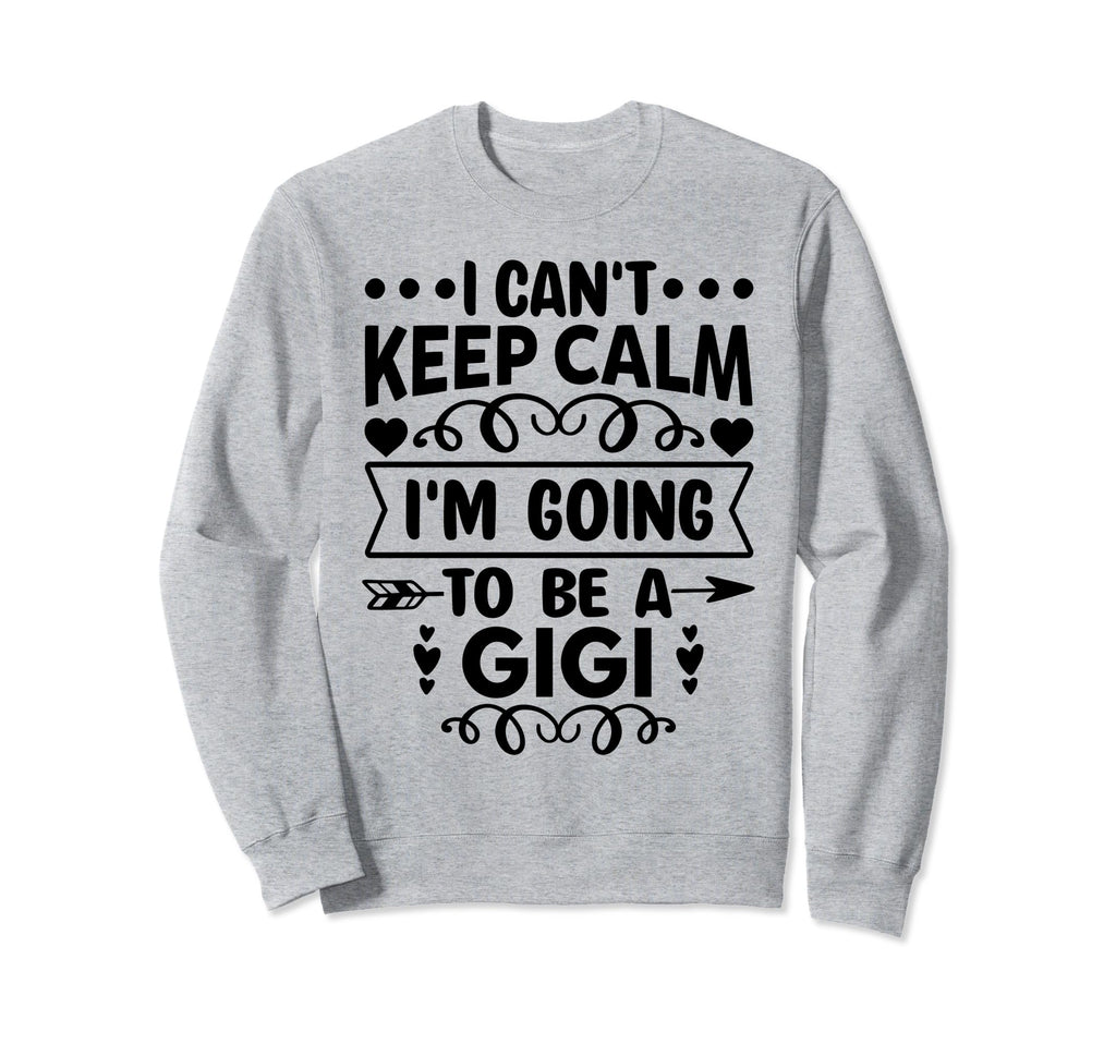 I Cant Keep Calm Im Going To Be Gigi Sweatshirt - Novelty Apparel Unisex - T-Shirt, Sweatshirt, Hoodie