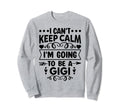 I Cant Keep Calm Im Going To Be Gigi Sweatshirt - Novelty Apparel Unisex - T-Shirt, Sweatshirt, Hoodie