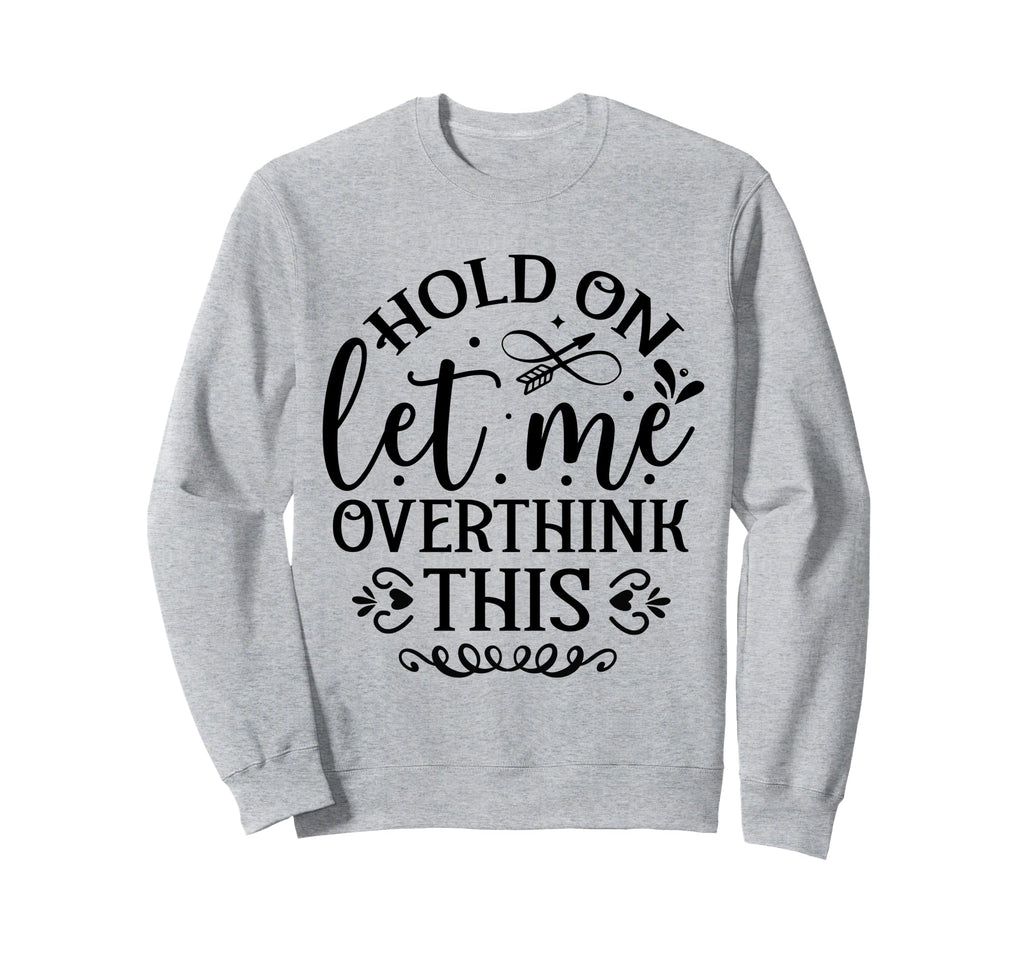Hold Let Me Overthink Funny Sweatshirt - Casual Everyday Wear for Adults - T-Shirt, Sweatshirt, Hoodie