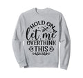 Hold Let Me Overthink Funny Sweatshirt - Casual Everyday Wear for Adults - T-Shirt, Sweatshirt, Hoodie