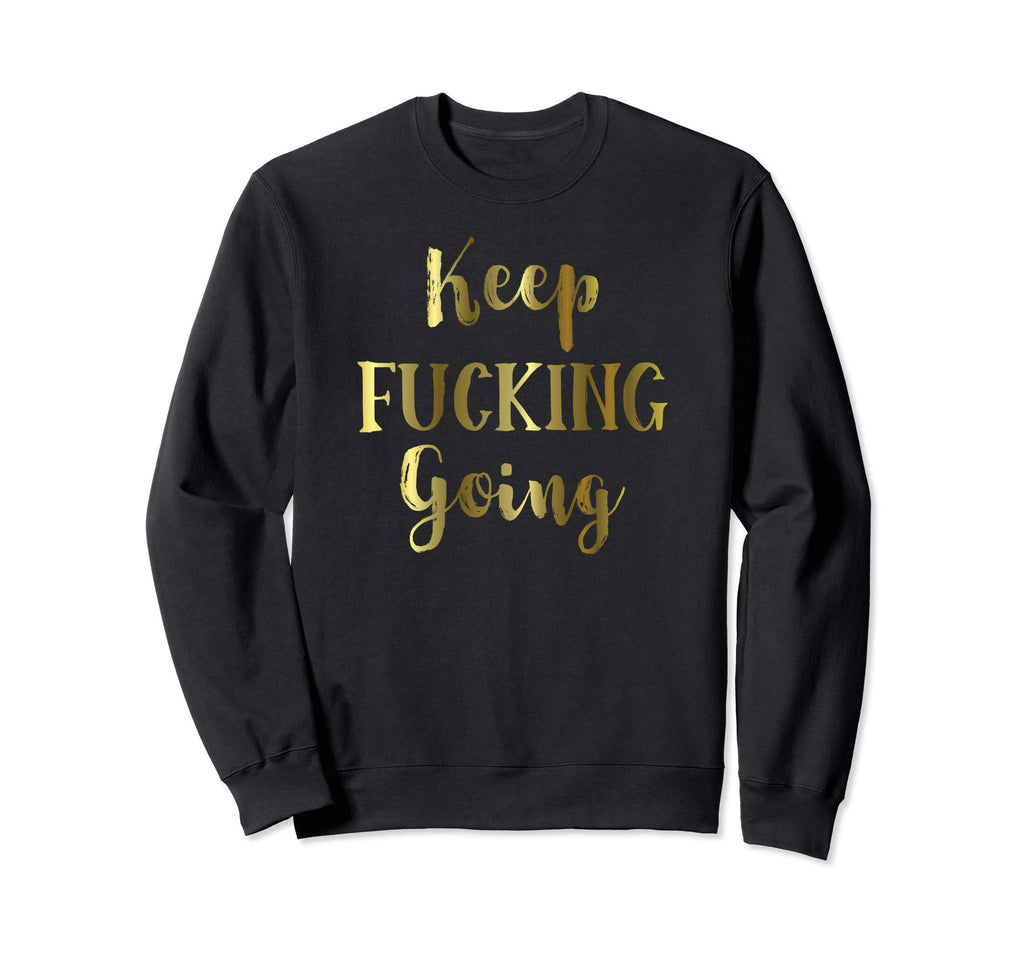 Keep Fucking Going Inspirational Sweatshirt - Fun Novelty Design Unisex - T-Shirt, Sweatshirt, Hoodie