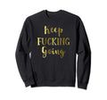 Keep Fucking Going Inspirational Sweatshirt - Fun Novelty Design Unisex - T-Shirt, Sweatshirt, Hoodie