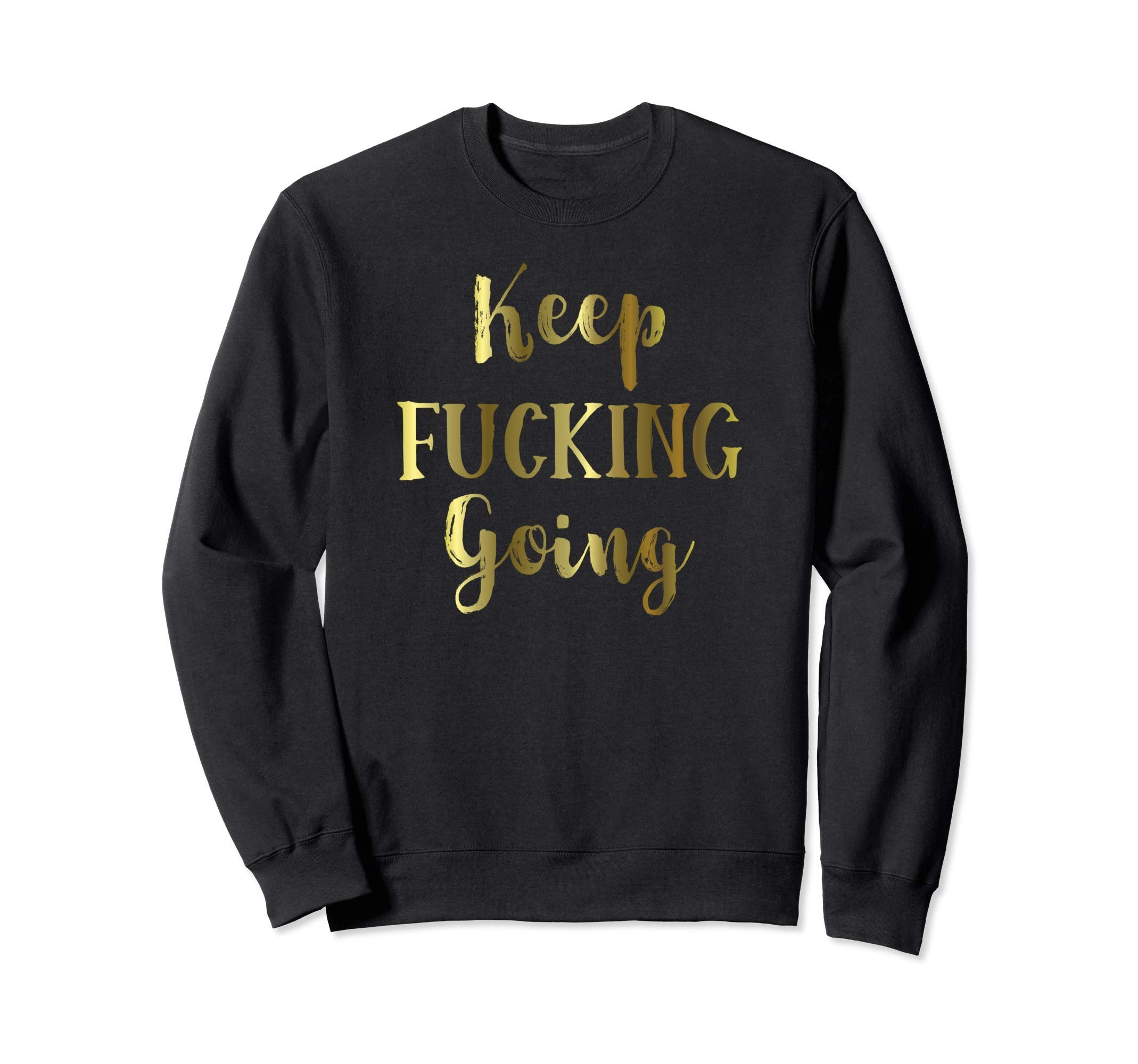 Keep Fucking Going Inspirational Sweatshirt - Fun Novelty Design Unisex - T-Shirt, Sweatshirt, Hoodie