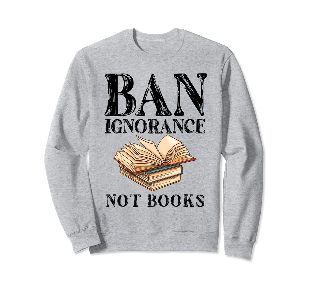 Banned Book Week Ban Ignorance Not Sweatshirt - Novelty Apparel Unisex - T-Shirt, Sweatshirt, Hoodie