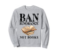 Banned Book Week Ban Ignorance Not Sweatshirt - Novelty Apparel Unisex - T-Shirt, Sweatshirt, Hoodie