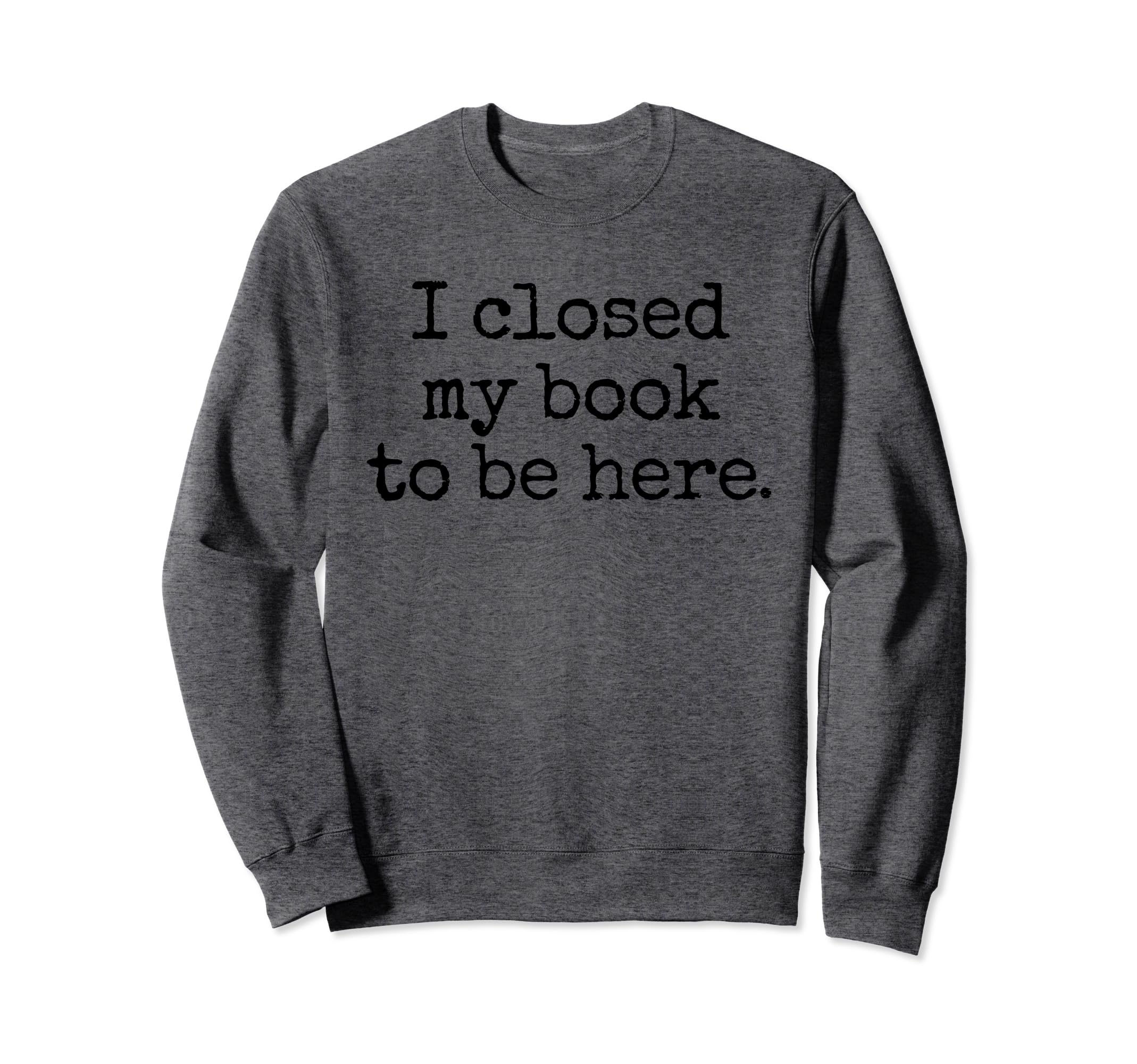 I Closed My Book To Be Here Sweatshirt - Custom Art Print Men Women - T-Shirt, Sweatshirt, Hoodie