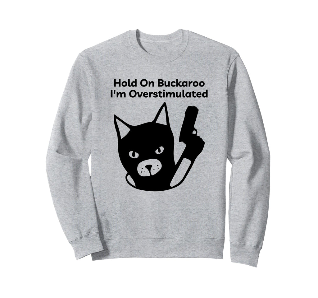 Hold Buckaroo Im Overstimulated Sweatshirt - Custom Art Print Unisex - T-Shirt, Sweatshirt, Hoodie