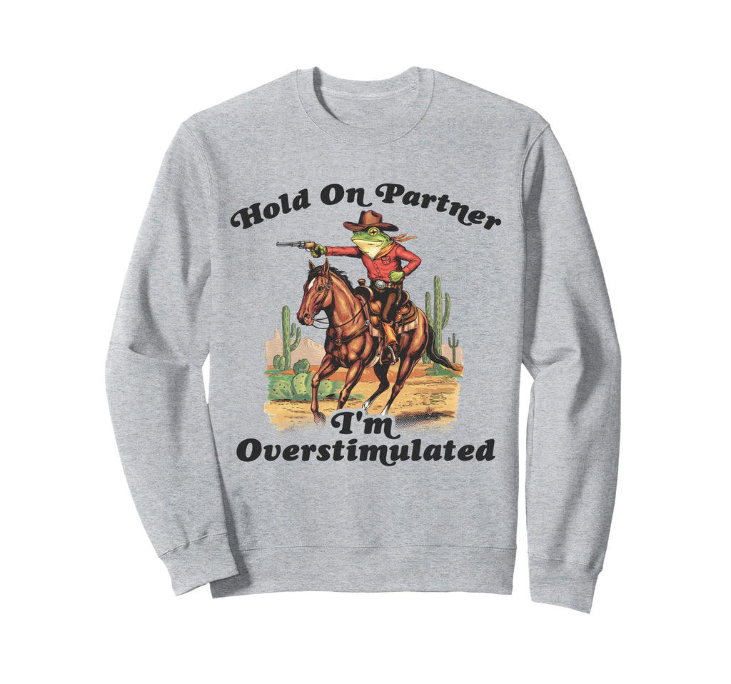 Hold Partner Im Overstimulated Sweatshirt - Custom Art Print Men Women - T-Shirt, Sweatshirt, Hoodie