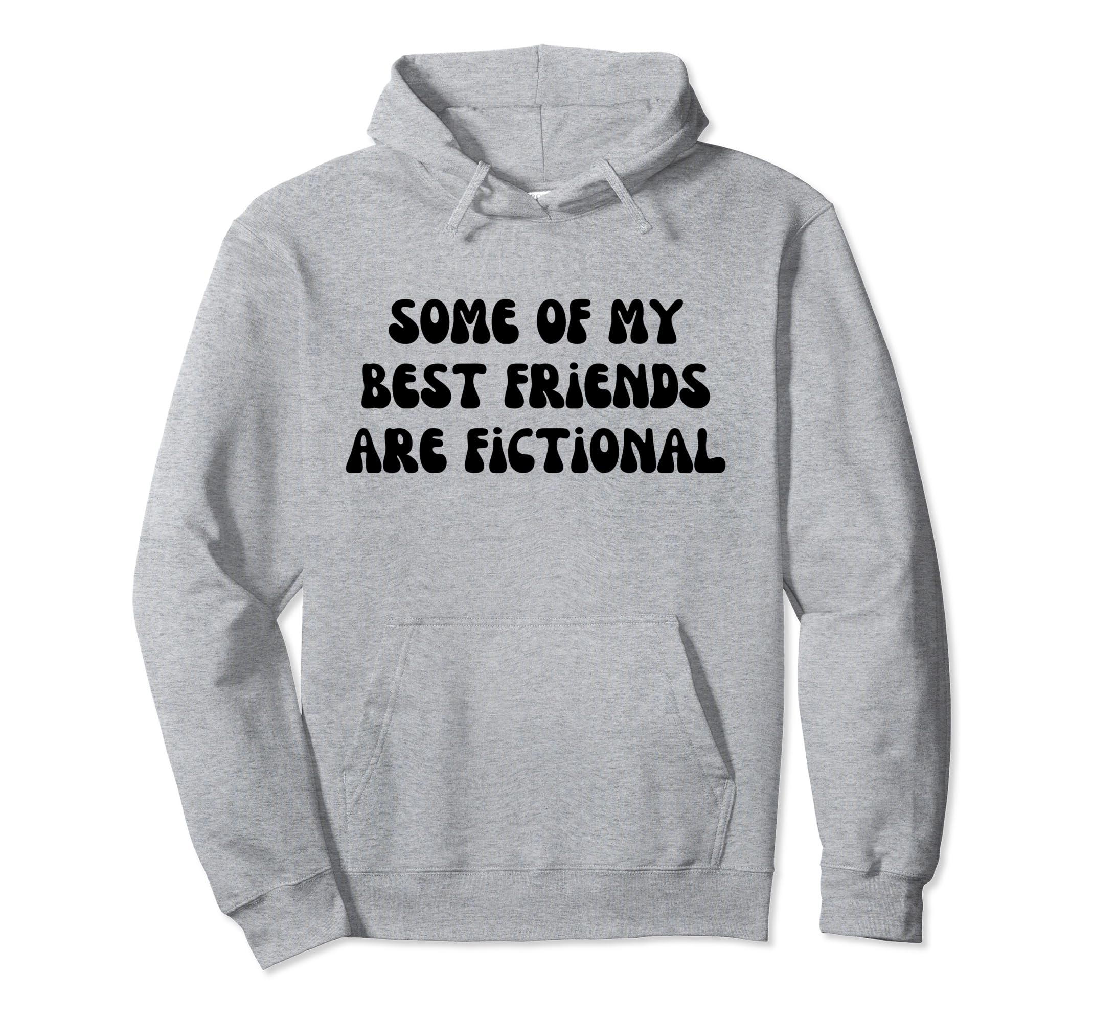 Some My Best Friends Are Fictional Hoodie - Casual Everyday Wear Men Women - T-Shirt, Sweatshirt, Hoodie