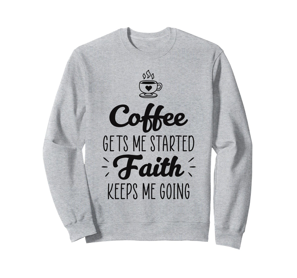 Coffee Gets Me Started Faith Sweatshirt - Casual Everyday Wear Men Women - T-Shirt, Sweatshirt, Hoodie