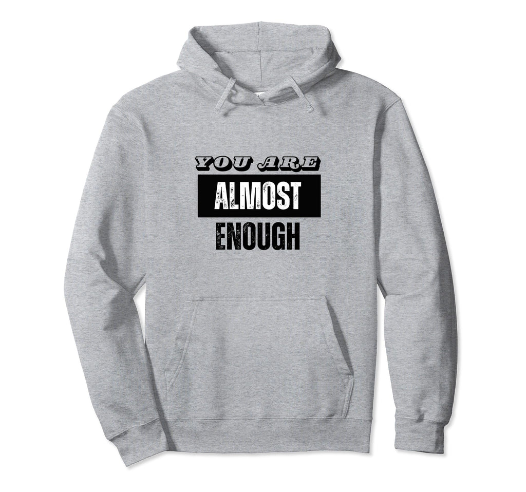 You Are Almost Enough Funny Hoodie - Fun Novelty Design for Adults - T-Shirt, Sweatshirt, Hoodie