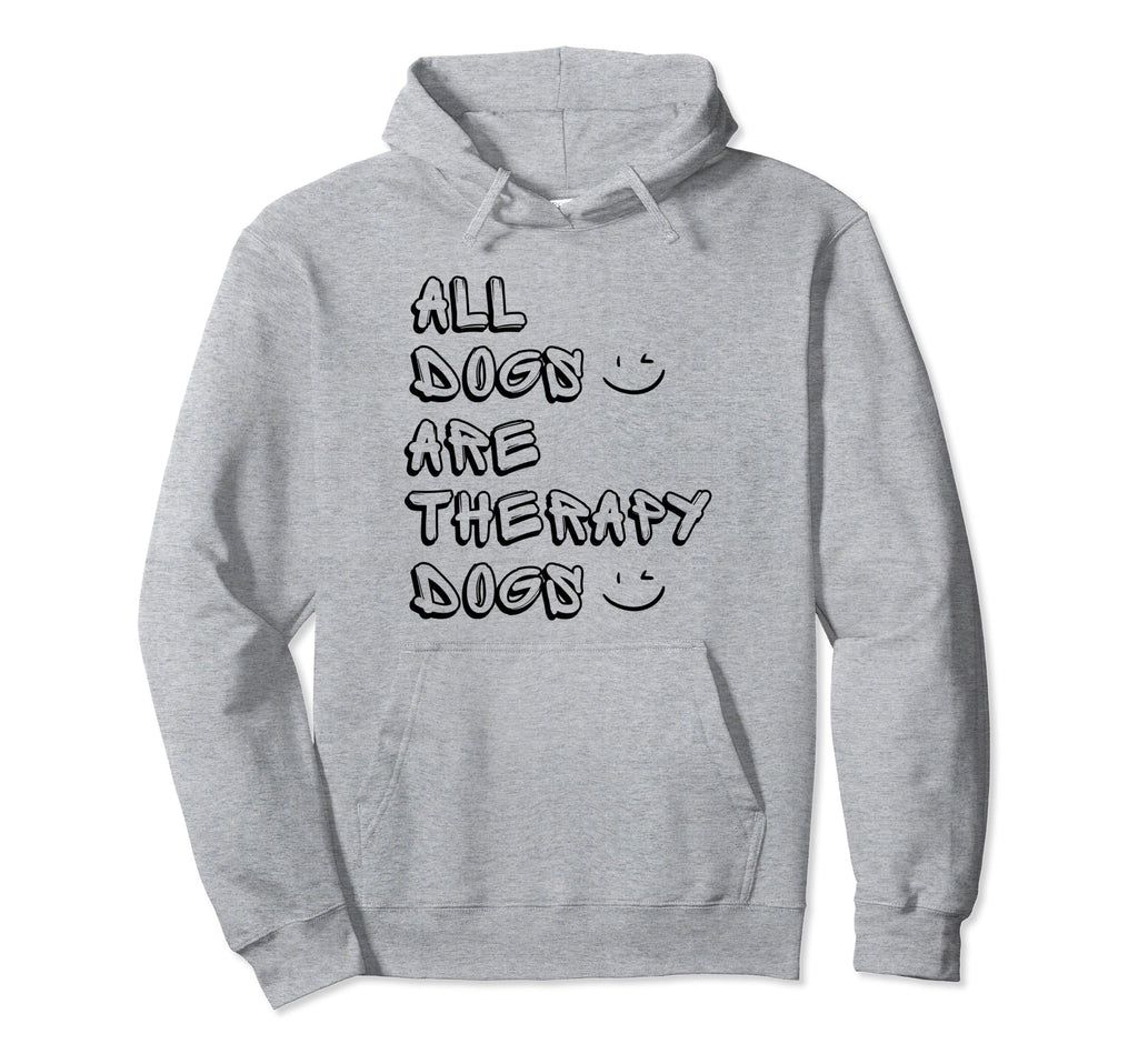 All Dogs Are Therapy Dogs Funny Dogs Hoodie - Novelty Apparel Men Women - T-Shirt, Sweatshirt, Hoodie