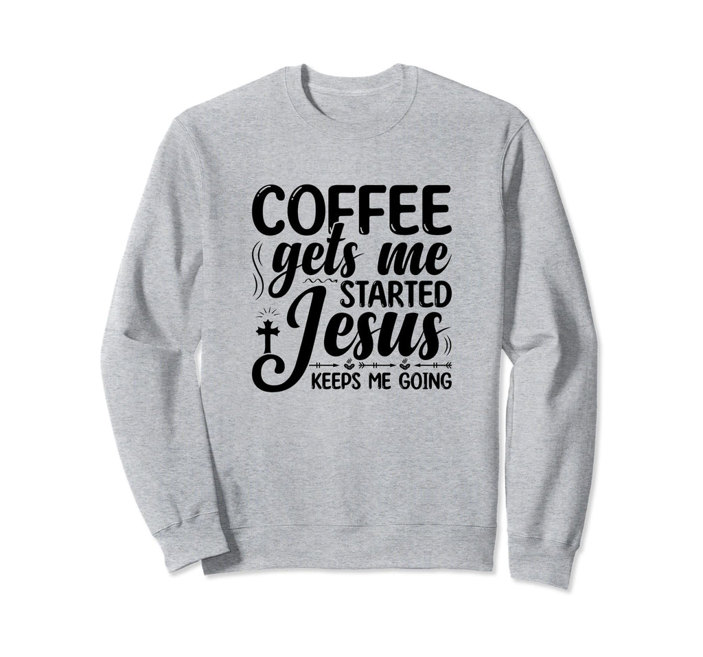 Coffee Gets Me Started Jesus Keeps Me Sweatshirt - Novelty Apparel Unisex - T-Shirt, Sweatshirt, Hoodie