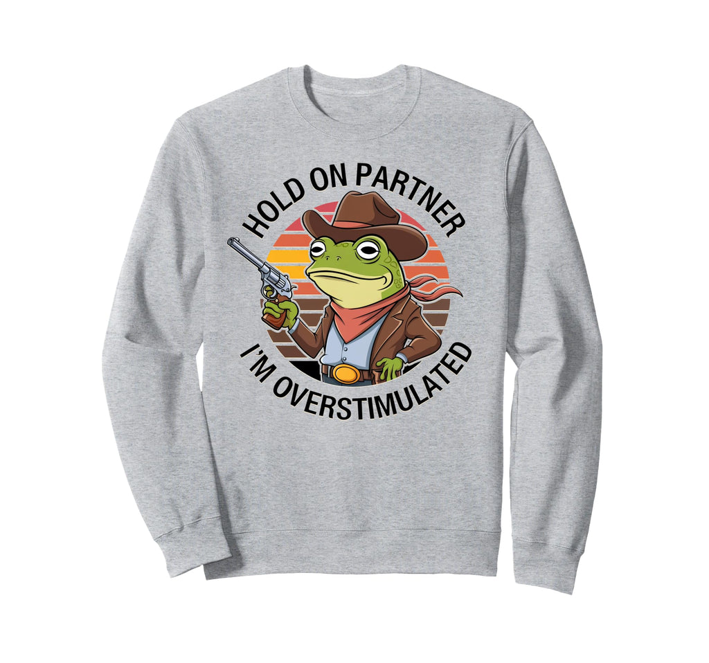 Hold Partner Im Overstimulated Funny Sweatshirt - Novelty Apparel Unisex - T-Shirt, Sweatshirt, Hoodie