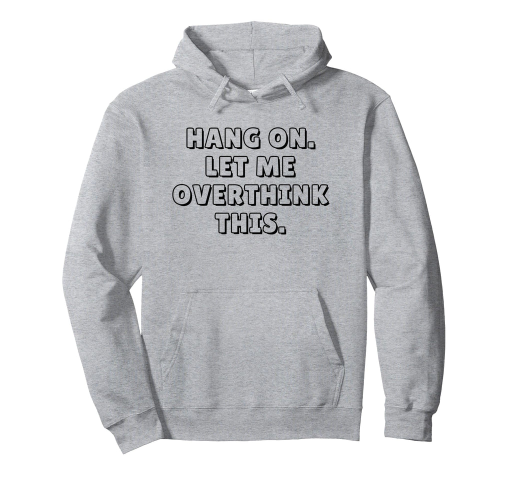 Hang Let Me Overthink This Funny Hoodie - Unique Graphic for Adults - T-Shirt, Sweatshirt, Hoodie