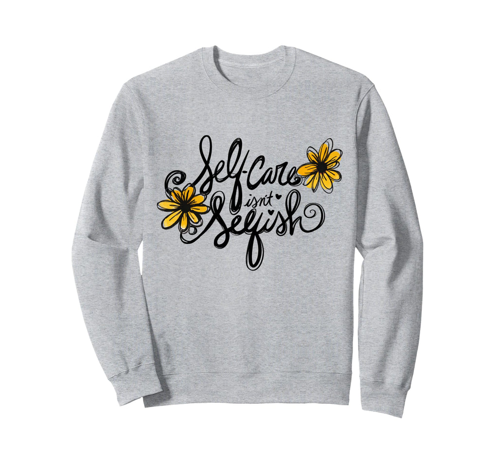Self Care Isnt Selfish Sweatshirt - Custom Art Print for Adults - T-Shirt, Sweatshirt, Hoodie