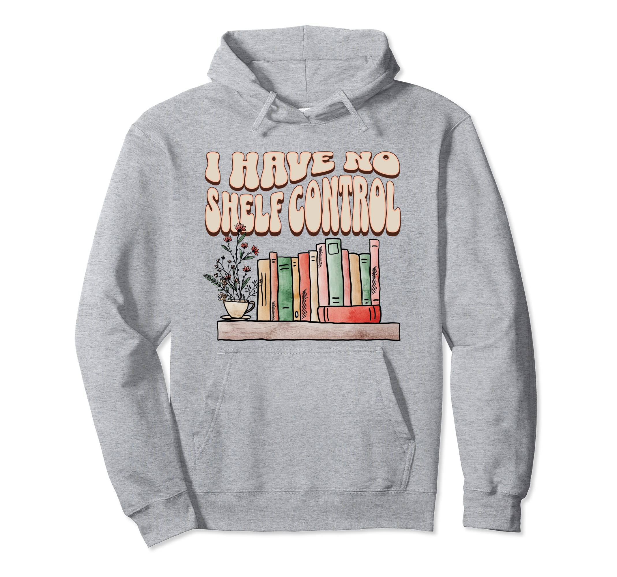 I Have No Shelf Control Bookworm Book Lover Hoodie - Trendy Graphic Unisex - T-Shirt, Sweatshirt, Hoodie