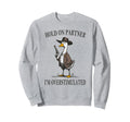 Hold Partner Im Overstimulated Goose Sweatshirt - Novelty Apparel Unisex - T-Shirt, Sweatshirt, Hoodie