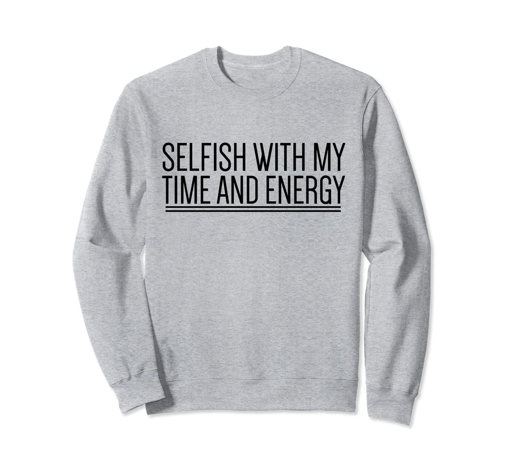 Selfish My Time And Energy Self Sweatshirt - Streetwear Style for Adults - T-Shirt, Sweatshirt, Hoodie