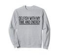 Selfish My Time And Energy Self Sweatshirt - Streetwear Style for Adults - T-Shirt, Sweatshirt, Hoodie