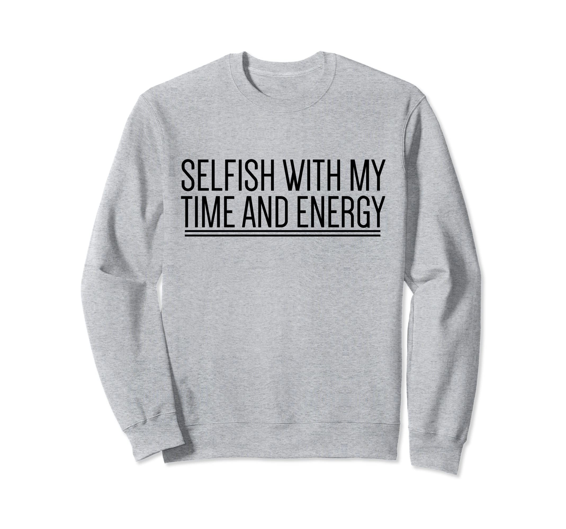 Selfish My Time And Energy Self Sweatshirt - Streetwear Style for Adults - T-Shirt, Sweatshirt, Hoodie